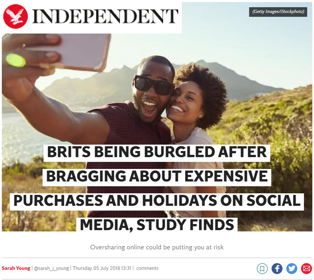 News Headline: Brits being burgled after bragging about expensive purchases and holidays on social media, study finds.